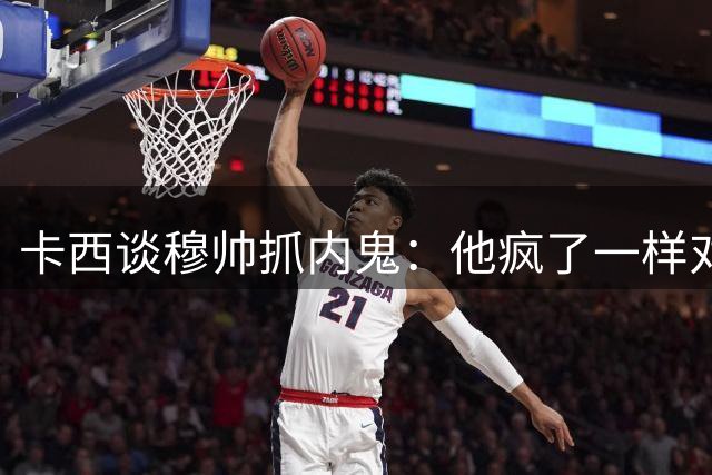 卡西谈穆帅抓内鬼：他疯了一样对我们大吼大叫，踢飞水瓶把门摔上