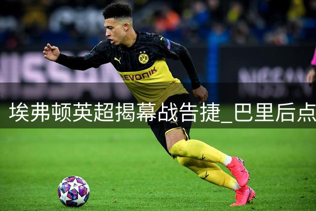 埃弗顿英超揭幕战告捷 巴里后点头球显威力