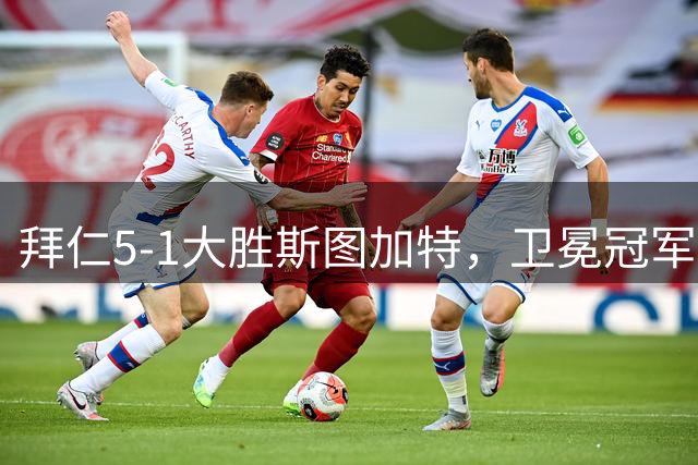 拜仁5-1大胜斯图加特，卫冕冠军新赛季强势宣言