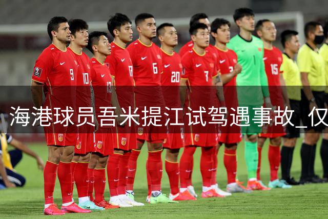 海港球员吾米提江试驾遇事故 仅受轻微擦伤