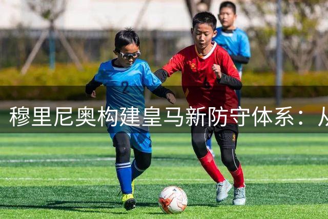穆里尼奥构建皇马新防守体系：从各自为战到全员联防