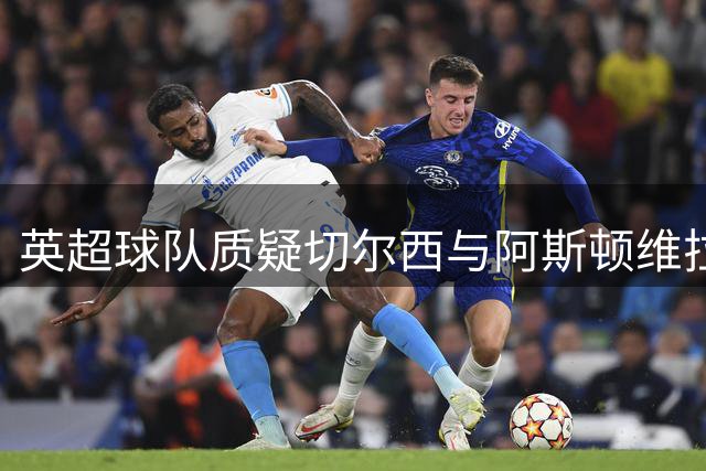 英超球队质疑切尔西与阿斯顿维拉转会往来密切
