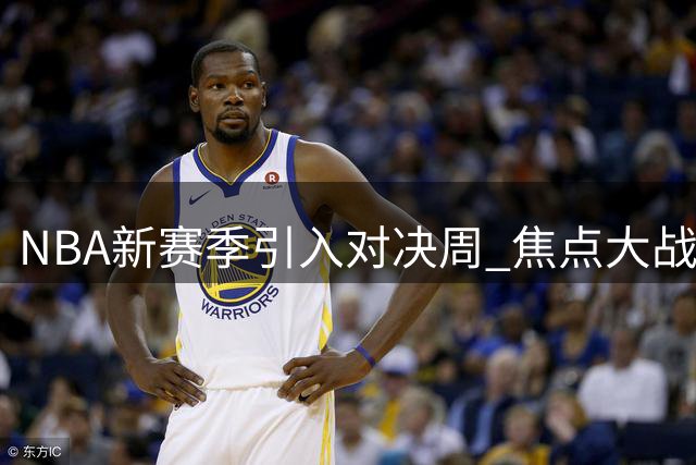 NBA新赛季引入对决周 焦点大战密集上演
